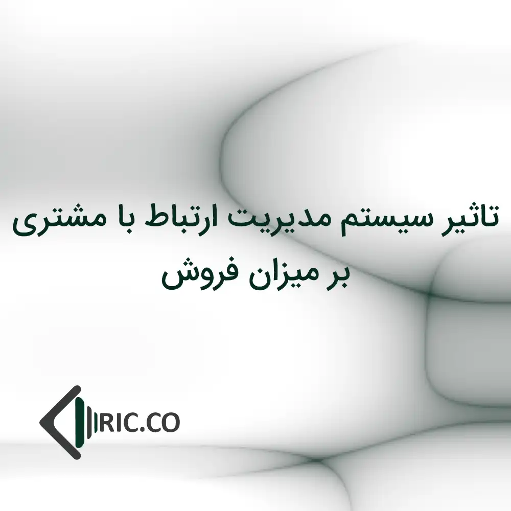 تاثیر سیستم مدیریت ارتباط با مشتری بر میزان فروش | انتقال اطلاعات آیریک